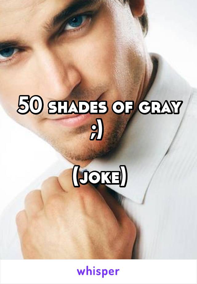 50 shades of gray ;) 

(joke)