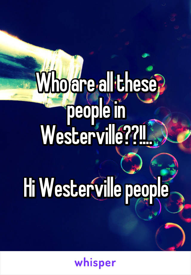 Who are all these people in Westerville??!!..

Hi Westerville people