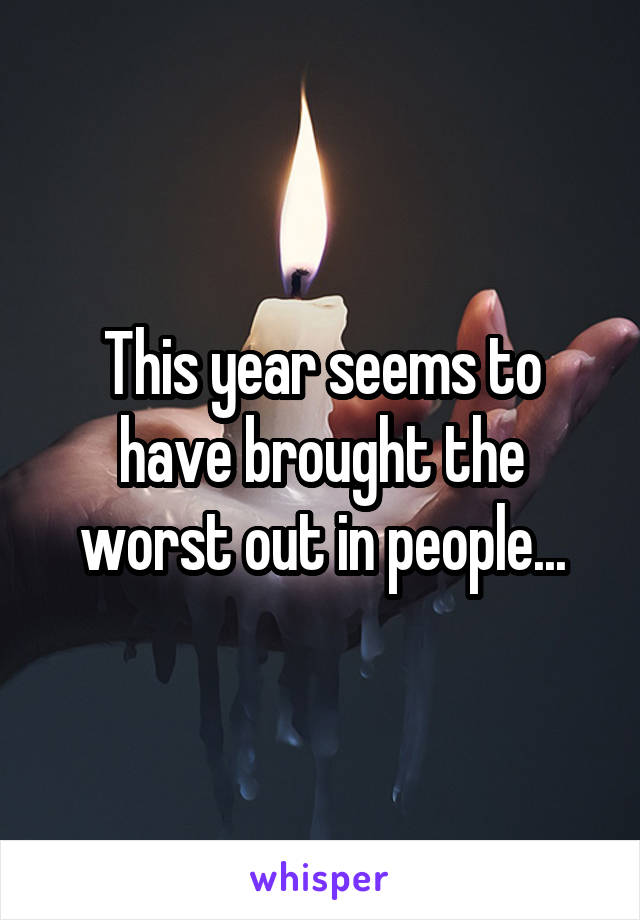 This year seems to have brought the worst out in people...