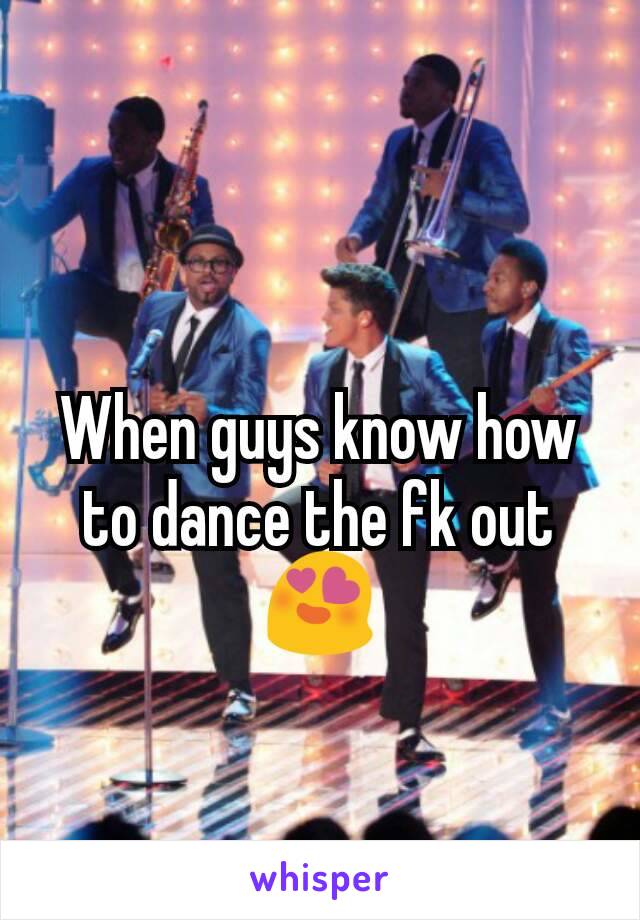 When guys know how to dance the fk out 😍