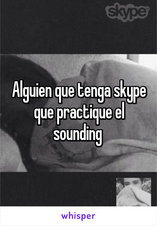 Alguien que tenga skype que practique el sounding 