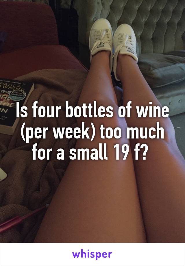 Is four bottles of wine (per week) too much for a small 19 f? 