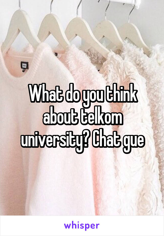 What do you think about telkom university? Chat gue