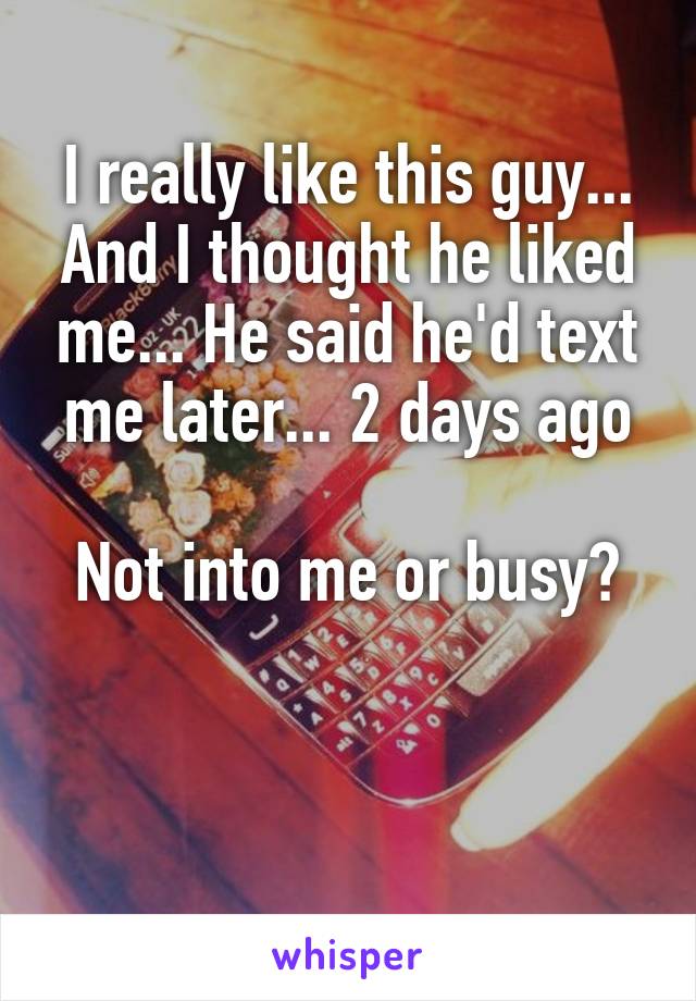 I really like this guy... And I thought he liked me... He said he'd text me later... 2 days ago

Not into me or busy?

 
