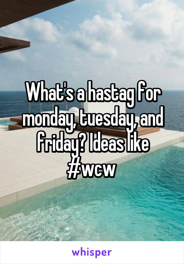 What's a hastag for monday, tuesday, and friday? Ideas like #wcw 