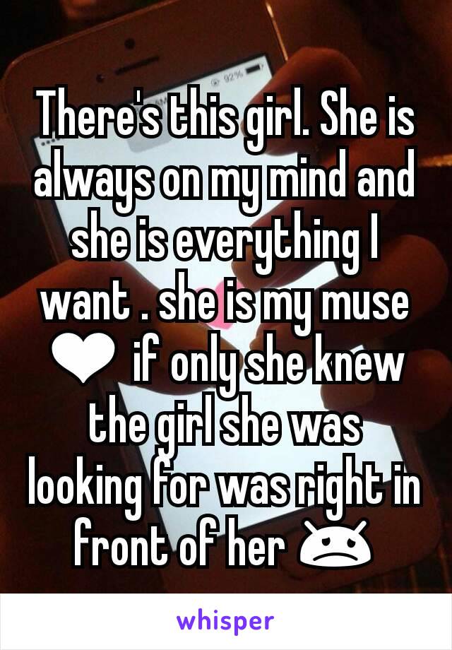 There's this girl. She is always on my mind and she is everything I want . she is my muse ❤ if only she knew the girl she was looking for was right in front of her 😞