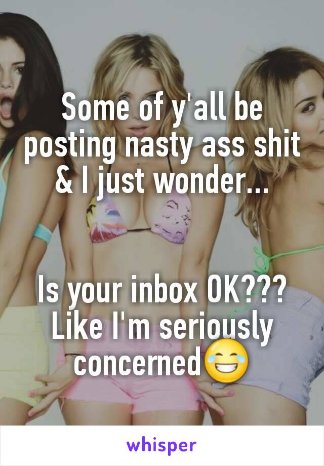 Some of y'all be posting nasty ass shit & I just wonder...


Is your inbox OK??? Like I'm seriously concerned😂