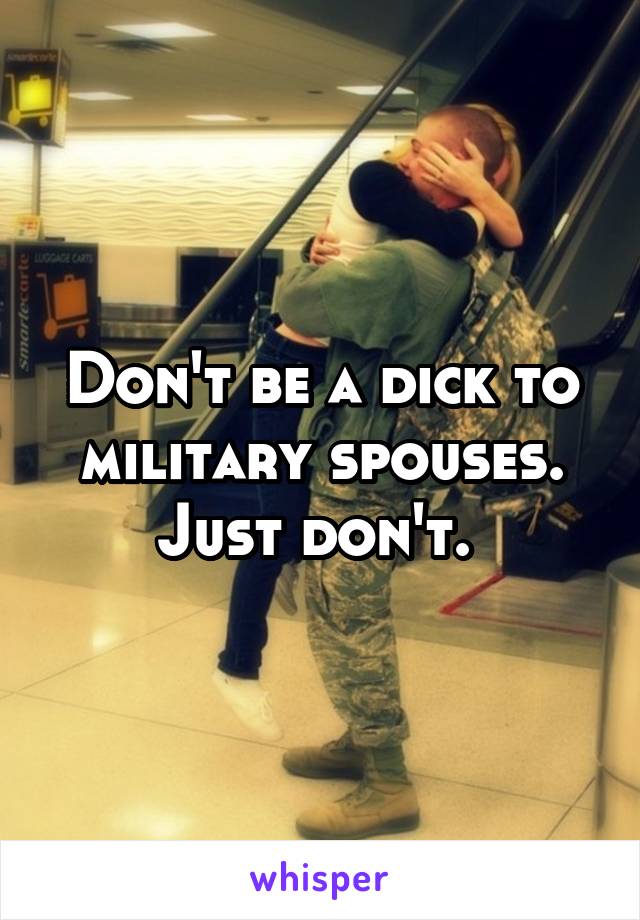 Don't be a dick to military spouses. Just don't. 