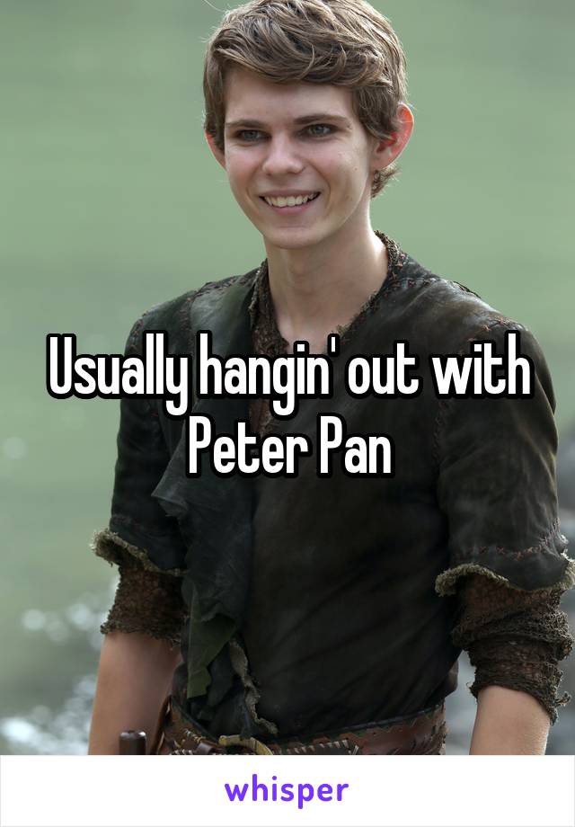 Usually hangin' out with
Peter Pan