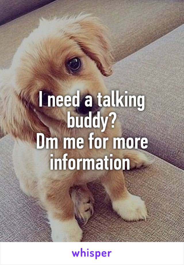 I need a talking buddy?
Dm me for more information 