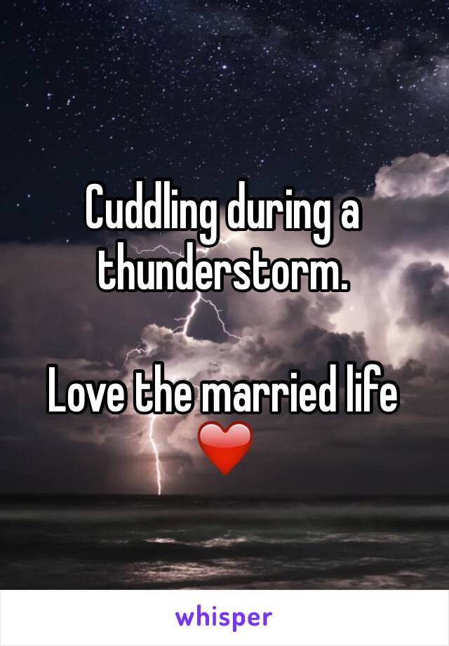 Cuddling during a thunderstorm. 

Love the married life ❤️