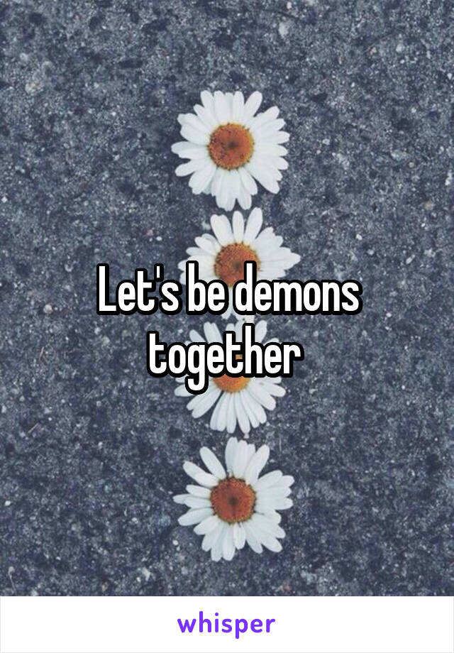 Let's be demons together 