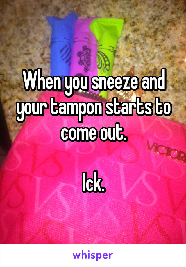 When you sneeze and your tampon starts to come out.

Ick.