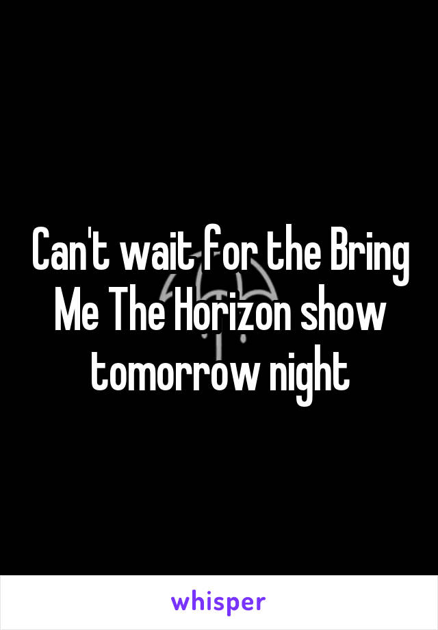 Can't wait for the Bring Me The Horizon show tomorrow night