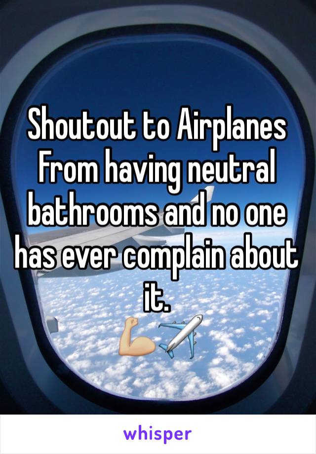 Shoutout to Airplanes 
From having neutral bathrooms and no one has ever complain about it.
💪🏼✈️