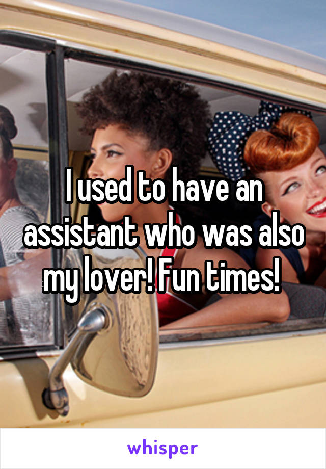 I used to have an assistant who was also my lover! Fun times! 