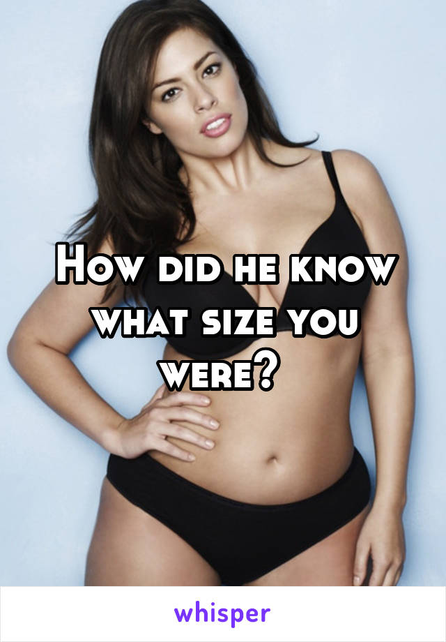 How did he know what size you were? 