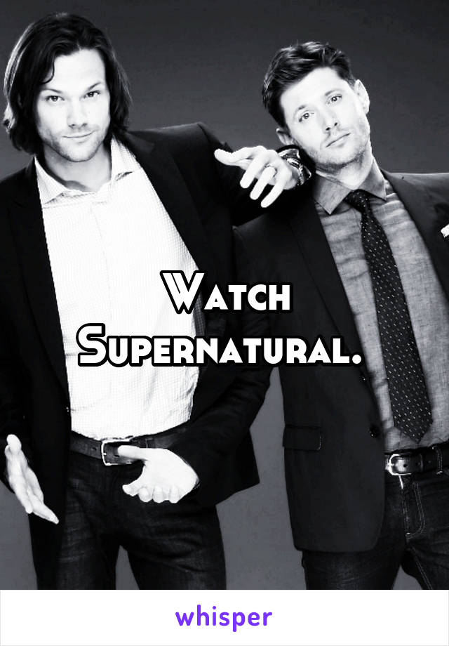 Watch Supernatural. 