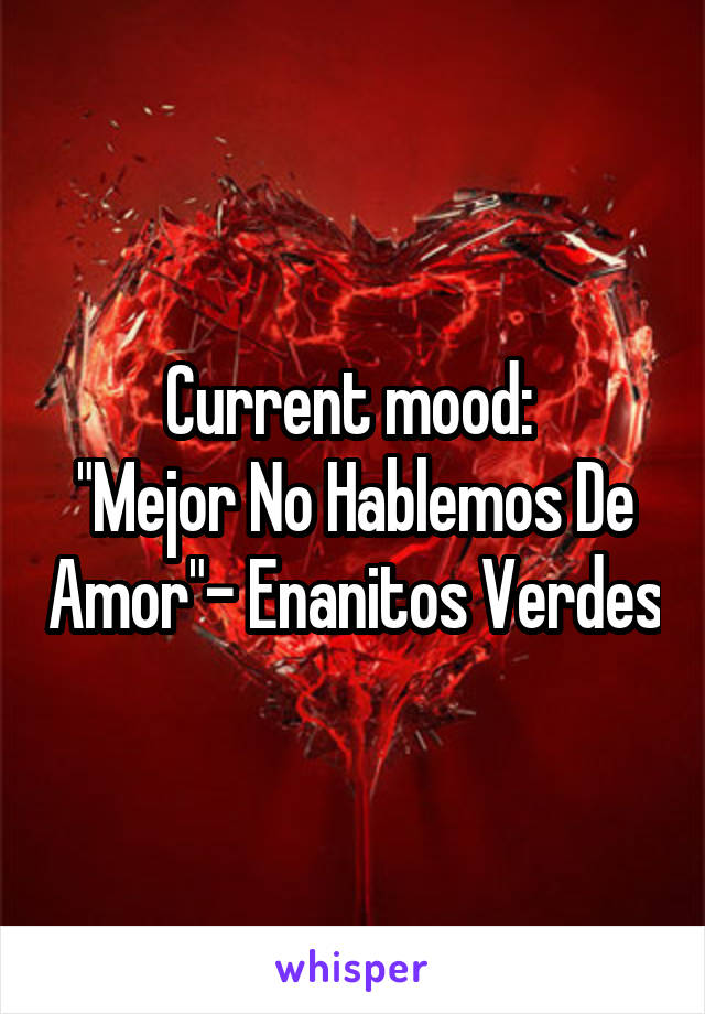 Current mood: 
"Mejor No Hablemos De Amor"- Enanitos Verdes