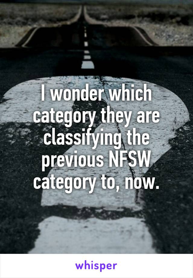 I wonder which category they are classifying the previous NFSW category to, now.