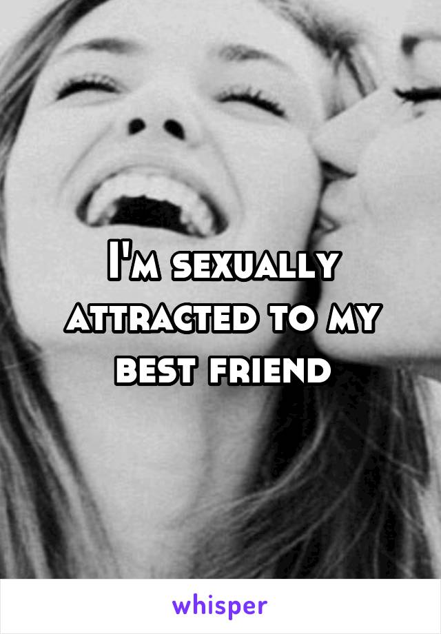 I'm sexually attracted to my best friend