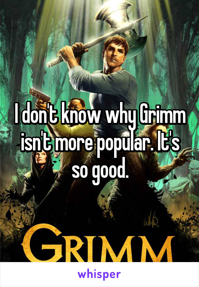 I don't know why Grimm isn't more popular. It's so good.