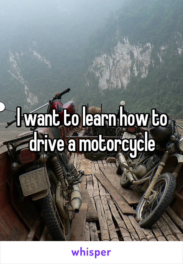 I want to learn how to drive a motorcycle