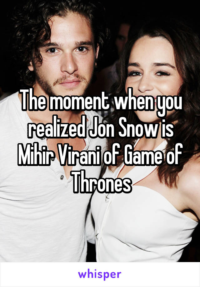 The moment when you realized Jon Snow is Mihir Virani of Game of Thrones