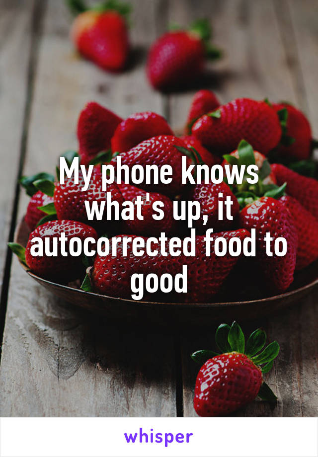 My phone knows what's up, it autocorrected food to good