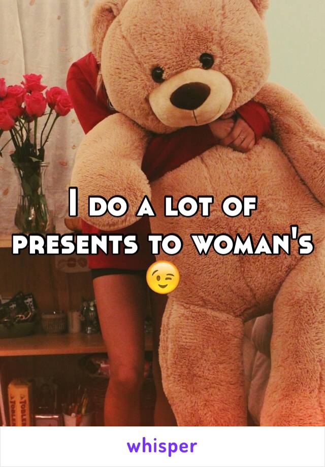 I do a lot of presents to woman's 😉