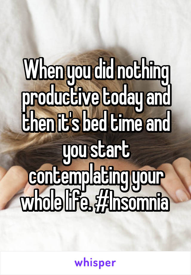 When you did nothing productive today and then it's bed time and you start contemplating your whole life. #Insomnia 