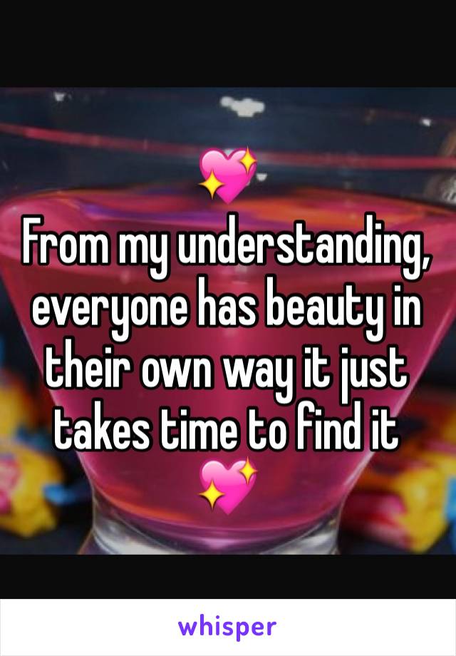 💖 
From my understanding, everyone has beauty in their own way it just takes time to find it 
💖