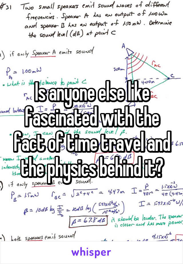 Is anyone else like fascinated with the fact of time travel and the physics behind it?