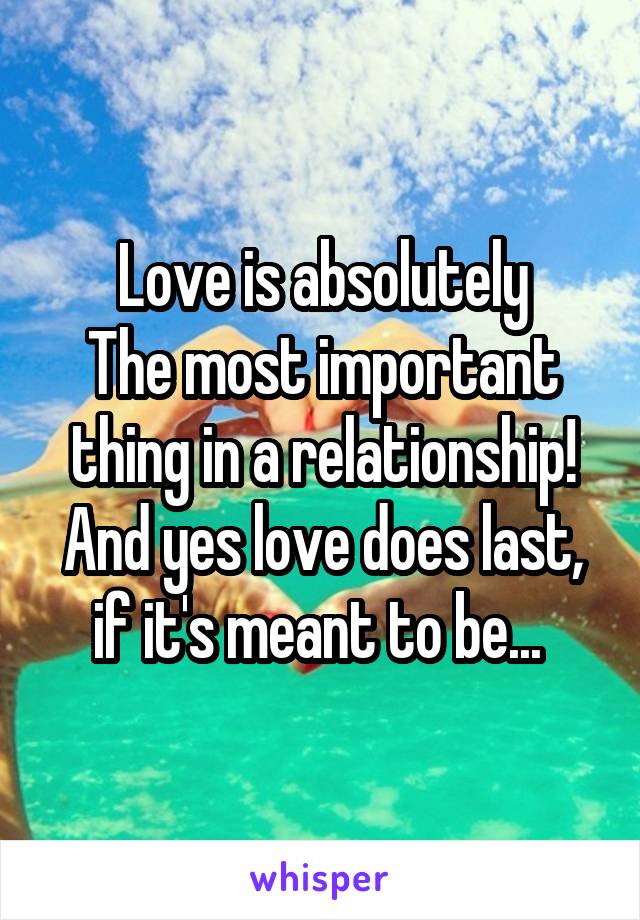 Love is absolutely
The most important thing in a relationship! And yes love does last, if it's meant to be... 