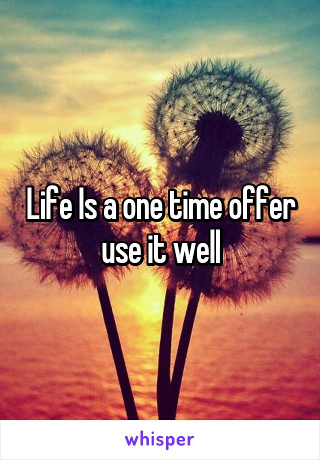 Life Is a one time offer use it well