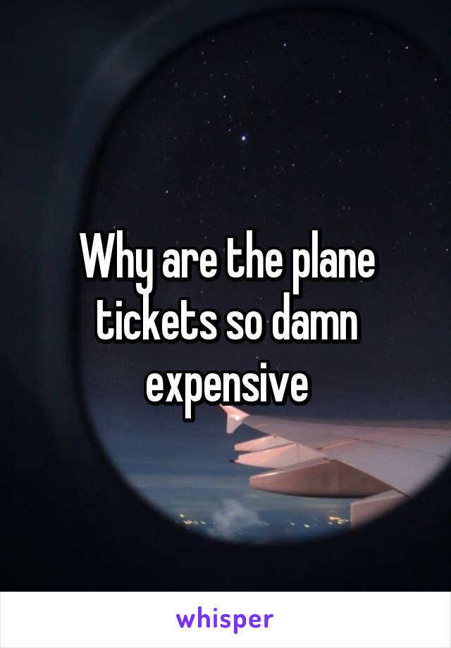 Why are the plane tickets so damn expensive