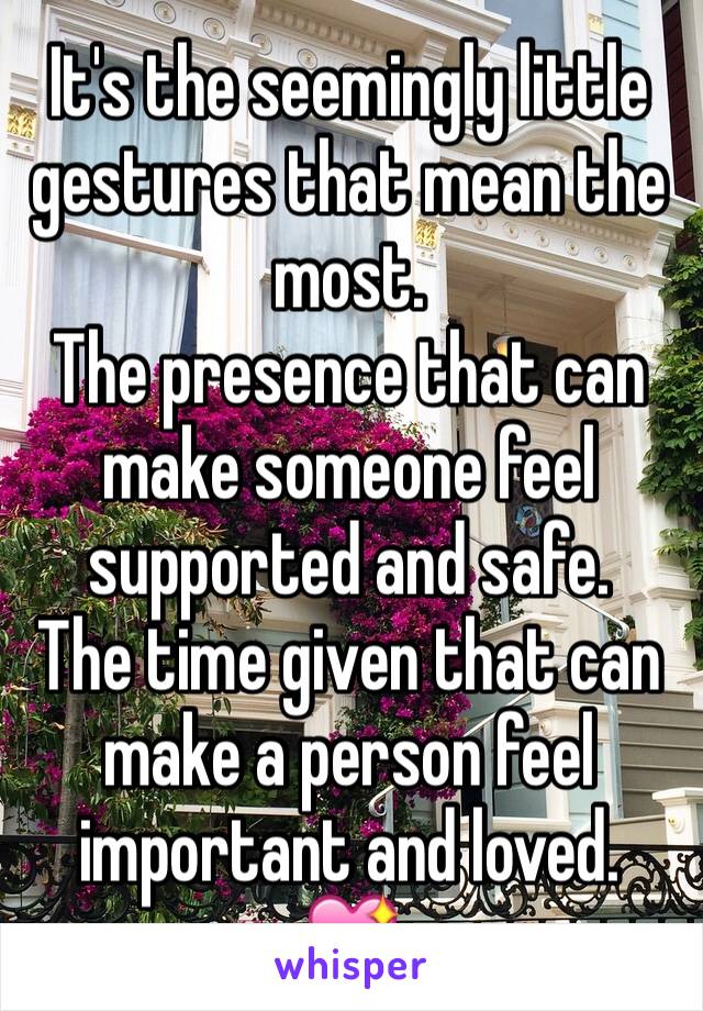 It's the seemingly little gestures that mean the most.
The presence that can make someone feel supported and safe.
The time given that can make a person feel important and loved.
💖