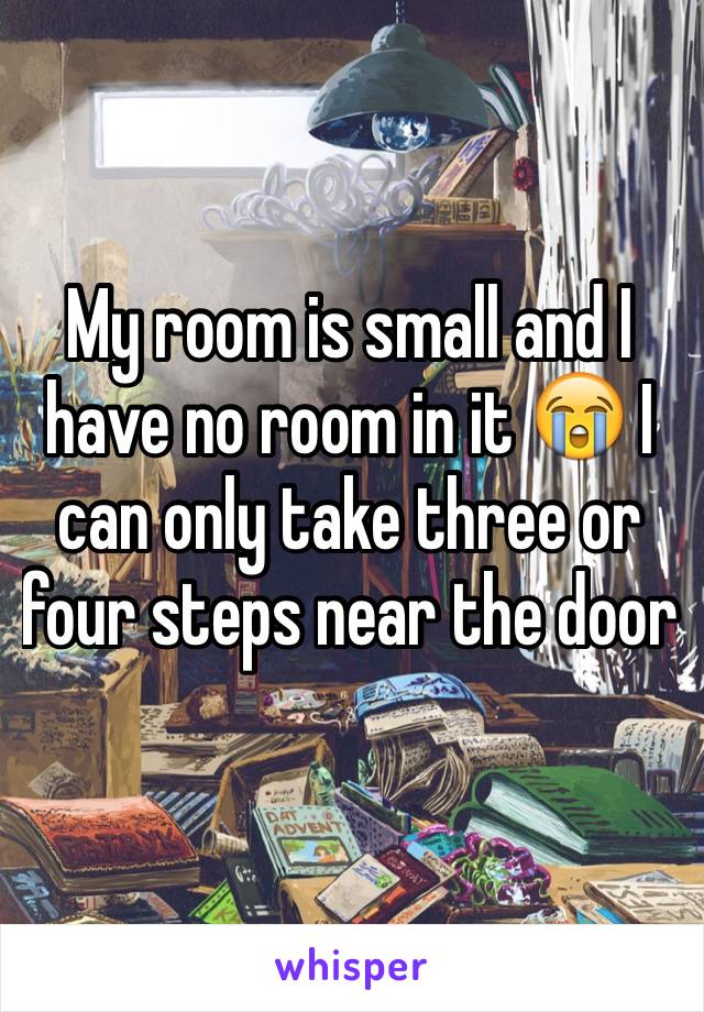 My room is small and I have no room in it 😭 I can only take three or four steps near the door