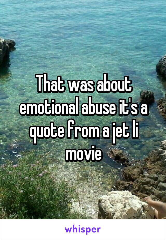 That was about emotional abuse it's a quote from a jet li movie