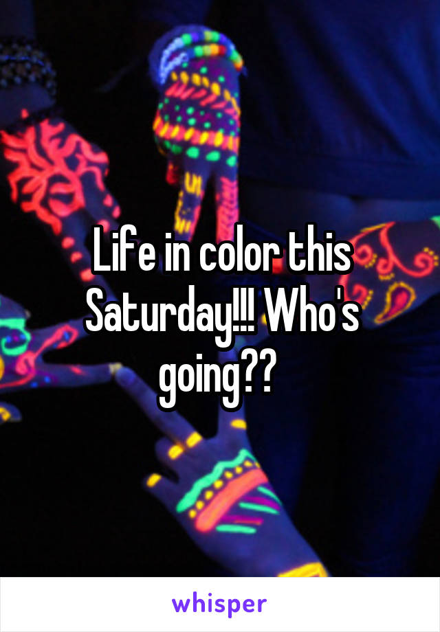 Life in color this Saturday!!! Who's going?? 