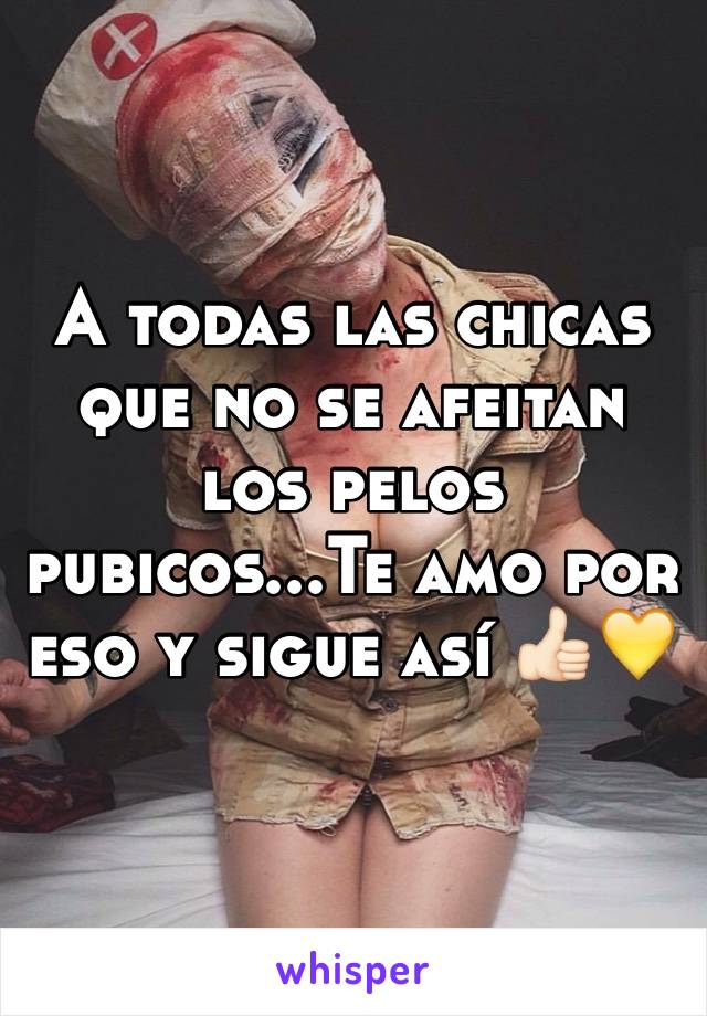 A todas las chicas que no se afeitan los pelos pubicos...Te amo por eso y sigue así 👍🏻💛 