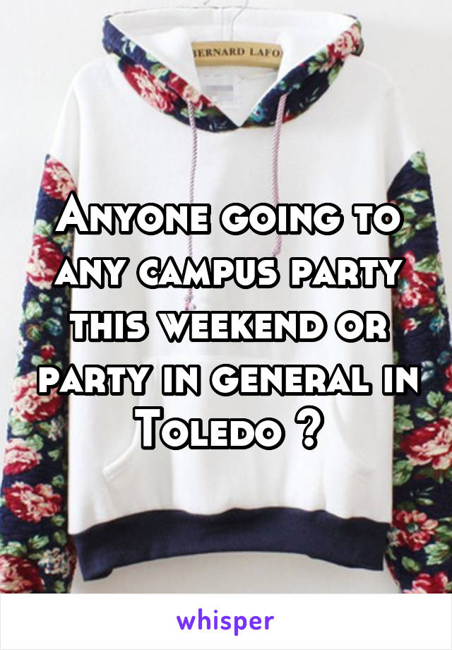 Anyone going to any campus party this weekend or party in general in Toledo 👀