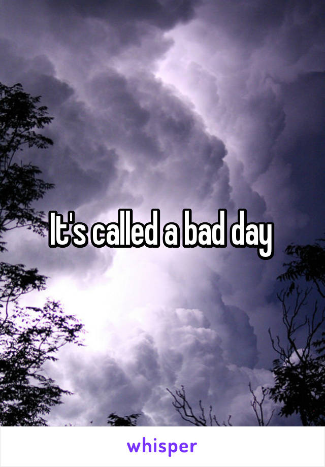 It's called a bad day 