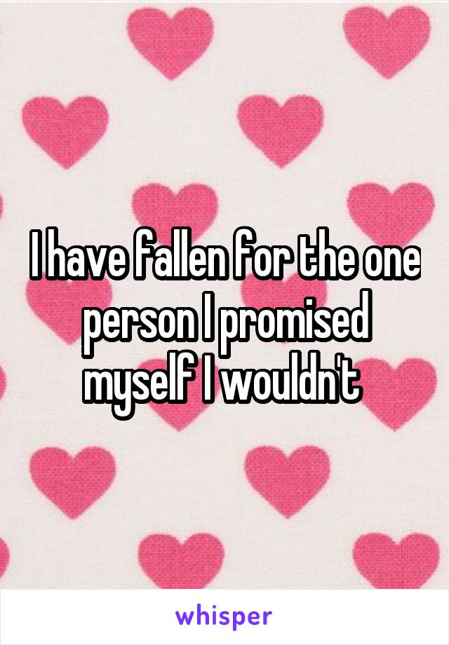 I have fallen for the one person I promised myself I wouldn't 