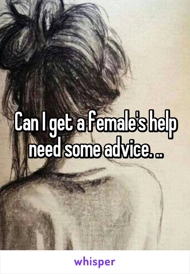 Can I get a female's help need some advice. ..