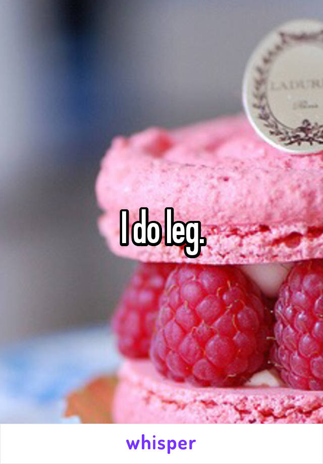 I do leg.