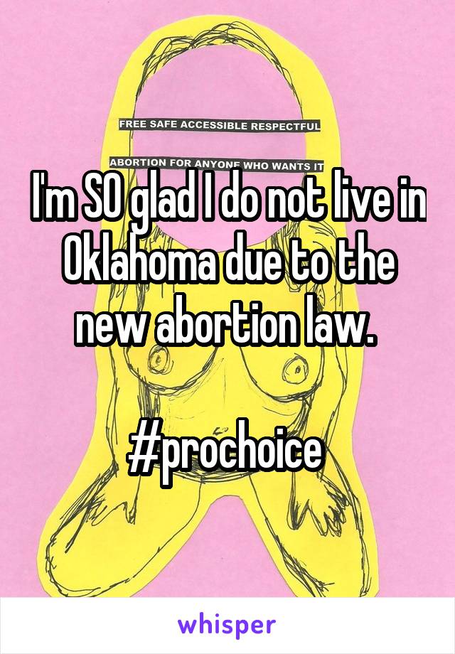 I'm SO glad I do not live in Oklahoma due to the new abortion law. 

#prochoice 