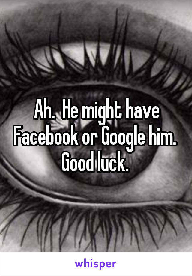 Ah.  He might have Facebook or Google him. 
Good luck. 