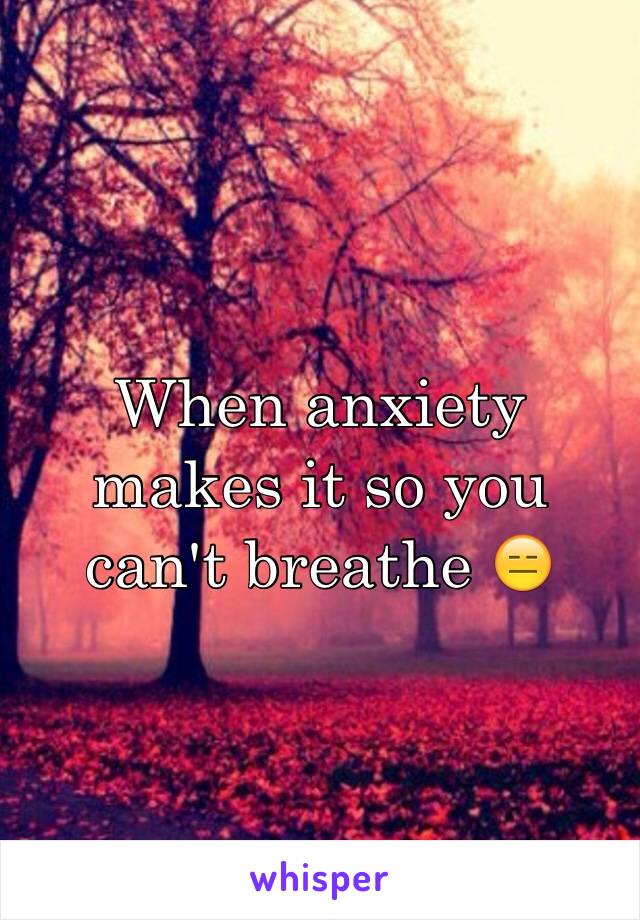 When anxiety makes it so you can't breathe 😑