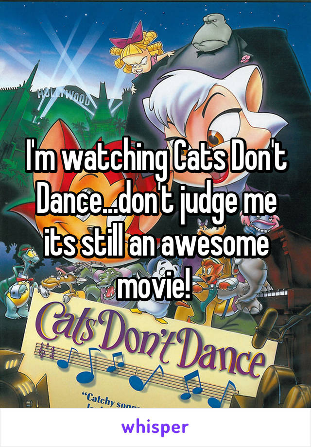 I'm watching Cats Don't Dance...don't judge me its still an awesome movie! 